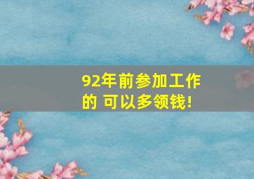 92年前参加工作的 可以多领钱!